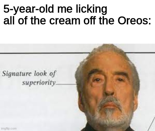 New template BTW | 5-year-old me licking all of the cream off the Oreos: | image tagged in signature look of superiority,memes,lol,lel,barney will eat all of your delectable biscuits,stop reading the tags | made w/ Imgflip meme maker