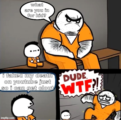 Surprised bulky prisoner |  what are you in for kid? i faked my death on youtube just so i can get clout | image tagged in surprised bulky prisoner,memes,funny,stop reading the tags | made w/ Imgflip meme maker