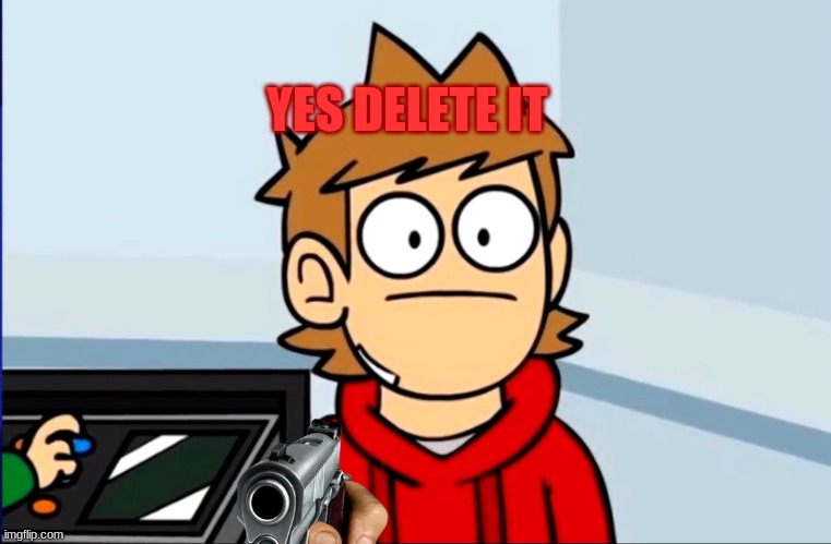 Oof to Tord | YES DELETE IT | image tagged in oof to tord | made w/ Imgflip meme maker