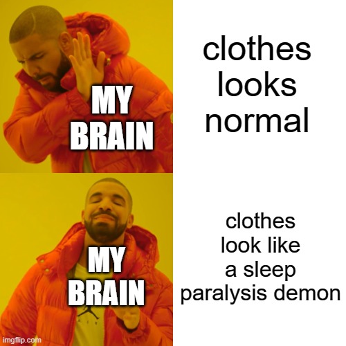 Drake Hotline Bling Meme | clothes looks normal clothes look like a sleep paralysis demon MY BRAIN MY BRAIN | image tagged in memes,drake hotline bling | made w/ Imgflip meme maker