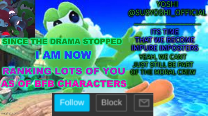 Thank You!I Can Finally Make My Memes In Peace | SINCE THE DRAMA STOPPED; I AM NOW; RANKING LOTS OF YOU; AS OF BFB CHARACTERS | image tagged in yoshi_official announcement temp v6 | made w/ Imgflip meme maker
