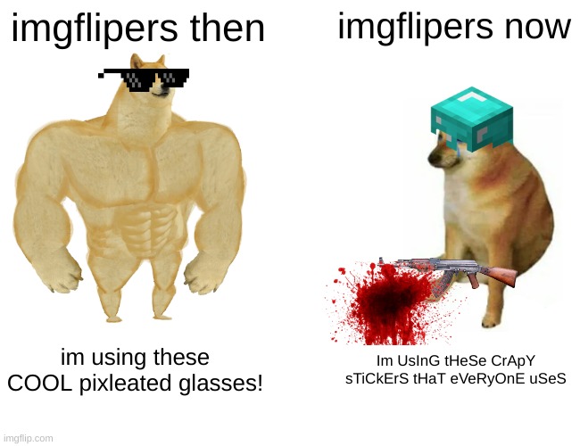 buff doge vs cheems | imgflipers then; imgflipers now; im using these COOL pixleated glasses! Im UsInG tHeSe CrApY sTiCkErS tHaT eVeRyOnE uSeS | image tagged in memes,buff doge vs cheems | made w/ Imgflip meme maker