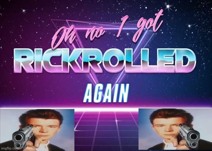 Say goodbye get rickrolled | image tagged in oh no i got rickrolled again | made w/ Imgflip meme maker