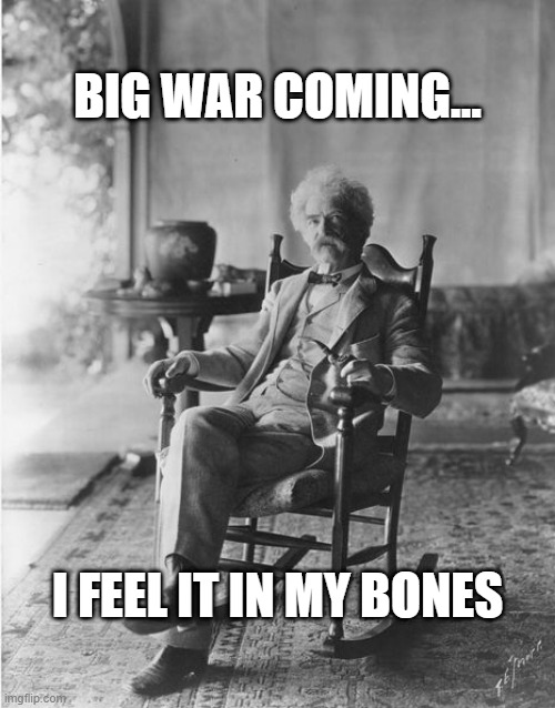 Big war coming... Feel it in my bones | BIG WAR COMING... I FEEL IT IN MY BONES | image tagged in mark twain rocking chair | made w/ Imgflip meme maker