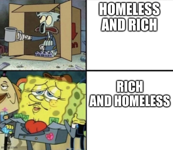 Spongebob Rich and Poor | HOMELESS AND RICH RICH AND HOMELESS | image tagged in spongebob rich and poor | made w/ Imgflip meme maker
