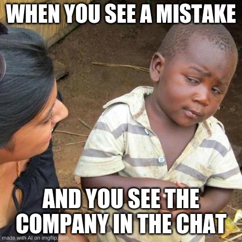 Third World Skeptical Kid | WHEN YOU SEE A MISTAKE; AND YOU SEE THE COMPANY IN THE CHAT | image tagged in memes,third world skeptical kid | made w/ Imgflip meme maker