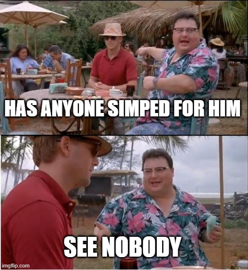 See Nobody Cares Meme | HAS ANYONE SIMPED FOR HIM SEE NOBODY | image tagged in memes,see nobody cares | made w/ Imgflip meme maker