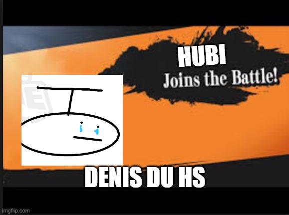Joins The Battle! | HUBI; DENIS DU HS | image tagged in joins the battle | made w/ Imgflip meme maker