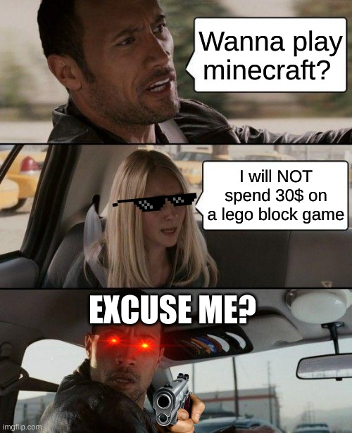The Rock Driving Meme | Wanna play minecraft? I will NOT spend 30$ on a lego block game; EXCUSE ME? | image tagged in memes,the rock driving | made w/ Imgflip meme maker