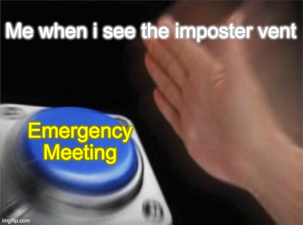 AAAAAAAAaaaaaaaaaaAaaaaa | Me when i see the imposter vent; Emergency Meeting | image tagged in memes,blank nut button | made w/ Imgflip meme maker