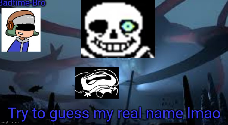 XD | Try to guess my real name lmao | image tagged in badtime-bro's new announcement | made w/ Imgflip meme maker