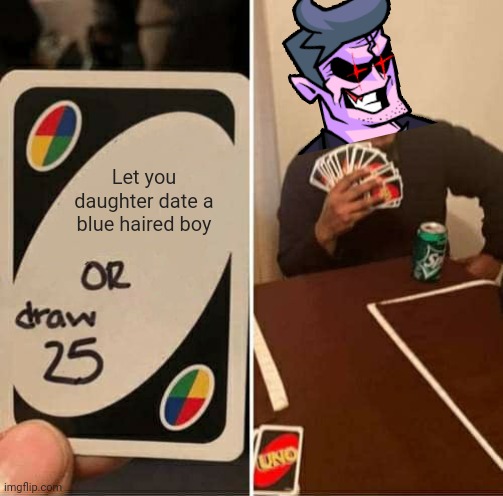 UNO Draw 25 Cards Meme | Let you daughter date a blue haired boy | image tagged in memes,uno draw 25 cards,friday night funkin | made w/ Imgflip meme maker