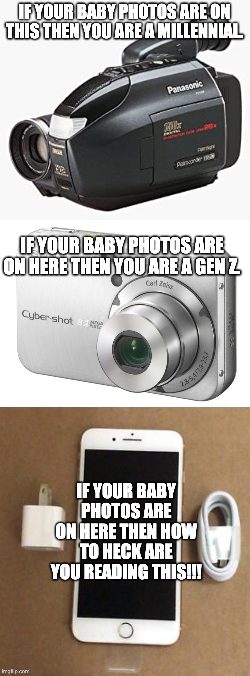 Which One Are You? | IF YOUR BABY PHOTOS ARE ON THIS THEN YOU ARE A MILLENNIAL. IF YOUR BABY PHOTOS ARE ON HERE THEN YOU ARE A GEN Z. IF YOUR BABY PHOTOS ARE ON HERE THEN HOW TO HECK ARE YOU READING THIS!!! | image tagged in blow my mind | made w/ Imgflip meme maker