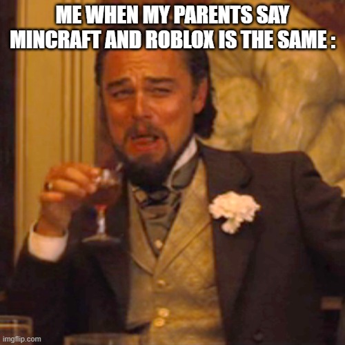 Laughing Leo | ME WHEN MY PARENTS SAY MINCRAFT AND ROBLOX IS THE SAME : | image tagged in memes,laughing leo | made w/ Imgflip meme maker