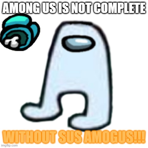 AMOGUS | AMONG US IS NOT COMPLETE; WITHOUT SUS AMOGUS!!! | image tagged in amogus | made w/ Imgflip meme maker