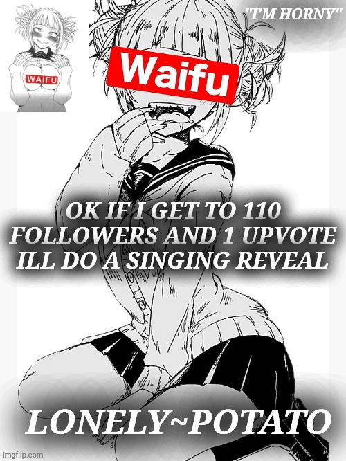 it might not work so ye | OK IF I GET TO 110 FOLLOWERS AND 1 UPVOTE ILL DO A SINGING REVEAL | made w/ Imgflip meme maker