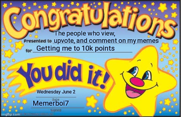 Happy Star Congratulations Meme | The people who view, upvote, and comment on my memes; Getting me to 10k points; Wednesday June 2; Memerboi7 | image tagged in memes,happy star congratulations | made w/ Imgflip meme maker