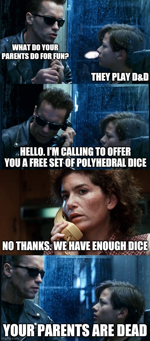 Nerds Get It | WHAT DO YOUR PARENTS DO FOR FUN? THEY PLAY D&D; HELLO. I'M CALLING TO OFFER YOU A FREE SET OF POLYHEDRAL DICE; NO THANKS. WE HAVE ENOUGH DICE; YOUR PARENTS ARE DEAD | image tagged in t2 back and forth,dungeons and dragons,dice | made w/ Imgflip meme maker