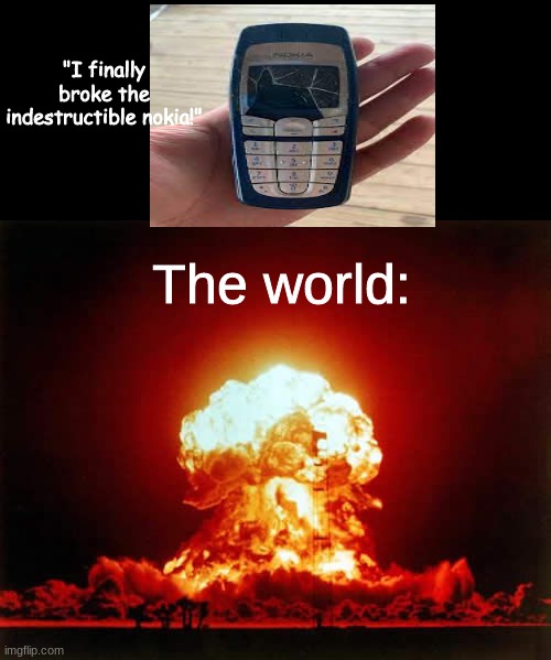 If a nokia breaks its the end of the world! | "I finally broke the indestructible nokia!"; The world: | image tagged in memes,nuclear explosion,nokia 3310,boom | made w/ Imgflip meme maker