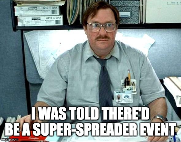i was told | I WAS TOLD THERE'D BE A SUPER-SPREADER EVENT | image tagged in i was told | made w/ Imgflip meme maker