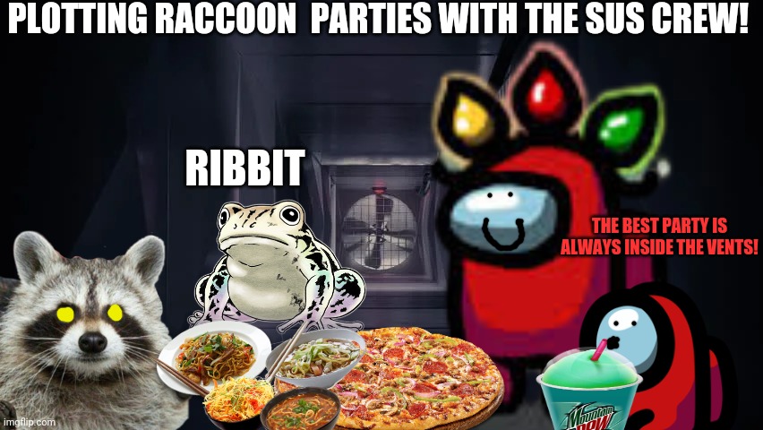 Plotting raccoon parties in the vents! | PLOTTING RACCOON  PARTIES WITH THE SUS CREW! RIBBIT; THE BEST PARTY IS ALWAYS INSIDE THE VENTS! | image tagged in evil plotting raccoon,sus,impostor of the vent,among us,party time | made w/ Imgflip meme maker