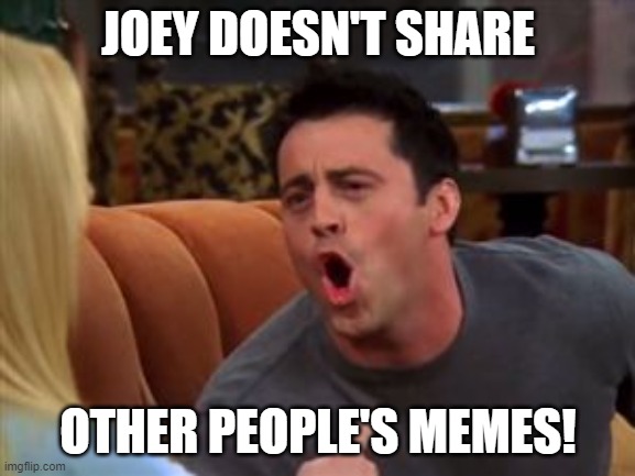 joey doesn't share | JOEY DOESN'T SHARE; OTHER PEOPLE'S MEMES! | image tagged in joey doesn't share food | made w/ Imgflip meme maker