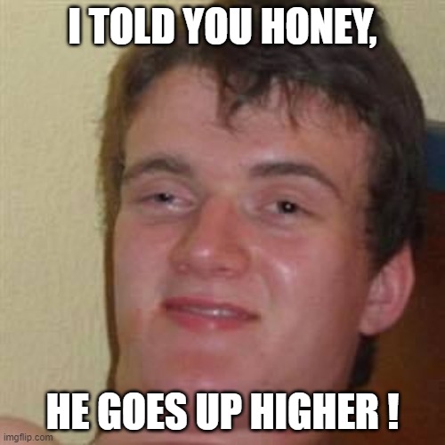 i told you honey | I TOLD YOU HONEY, HE GOES UP HIGHER ! | image tagged in funny memes,honey,relax | made w/ Imgflip meme maker