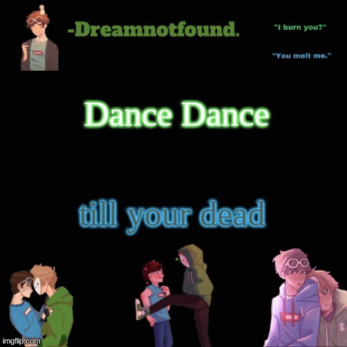 Dance Dance; till your dead | image tagged in another dreamnotfound temp | made w/ Imgflip meme maker