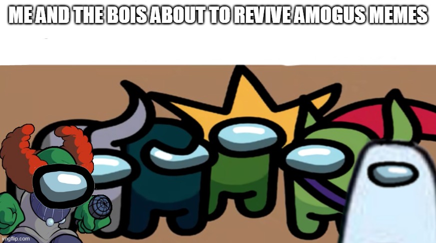 sus | ME AND THE BOIS ABOUT TO REVIVE AMOGUS MEMES | image tagged in amogus | made w/ Imgflip meme maker