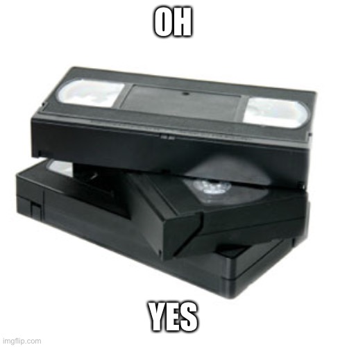 Vhs and chill | OH YES | image tagged in vhs and chill | made w/ Imgflip meme maker
