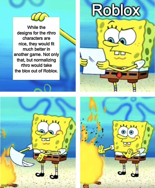 Seriously though, rthro is already out of touch with Roblox on so many levels | Roblox; While the designs for the rthro characters are nice, they would fit much better in another game. Not only that, but normalizing rthro would take the blox out of Roblox. | image tagged in spongebob burning paper,rthro,roblox,memes | made w/ Imgflip meme maker