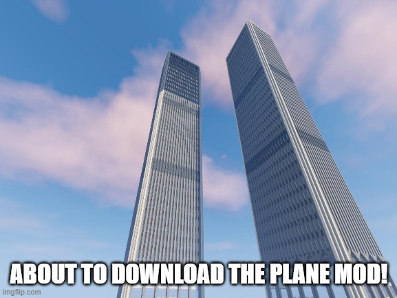 The towers are not mine I just looked it up | ABOUT TO DOWNLOAD THE PLANE MOD! | made w/ Imgflip meme maker