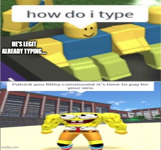 HE'S ALREADY TYPING!! | HE'S LEGIT ALREADY TYPING.... | image tagged in no patrick,how do i type,roblox noob | made w/ Imgflip meme maker
