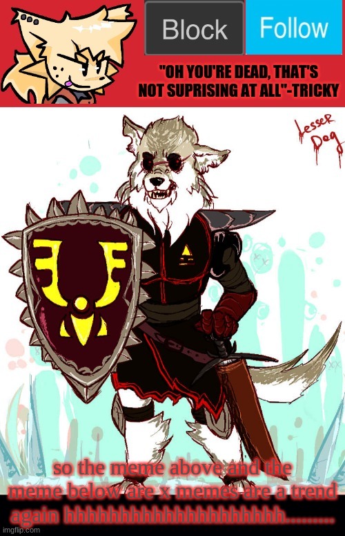 theONLYrandomdoggo's badass temp | so the meme above and the meme below are x memes are a trend again hhhhhhhhhhhhhhhhhhhh......... | image tagged in theonlyrandomdoggo's badass temp | made w/ Imgflip meme maker