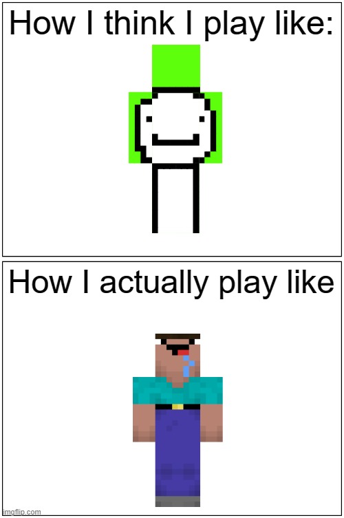 Blank Comic Panel 1x2 Meme | How I think I play like:; How I actually play like | image tagged in memes,blank comic panel 1x2 | made w/ Imgflip meme maker