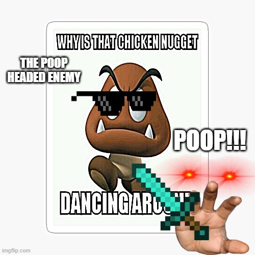 YOU DE GOOMBA | POOP!!! THE POOP HEADED ENEMY | image tagged in funny memes,memes,funny,funny meme | made w/ Imgflip meme maker