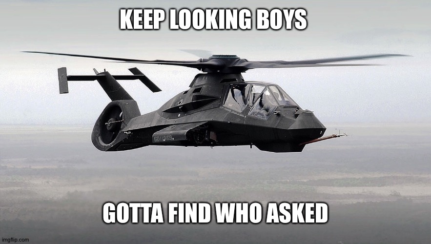 Black Helicopter  | KEEP LOOKING BOYS GOTTA FIND WHO ASKED | image tagged in black helicopter | made w/ Imgflip meme maker