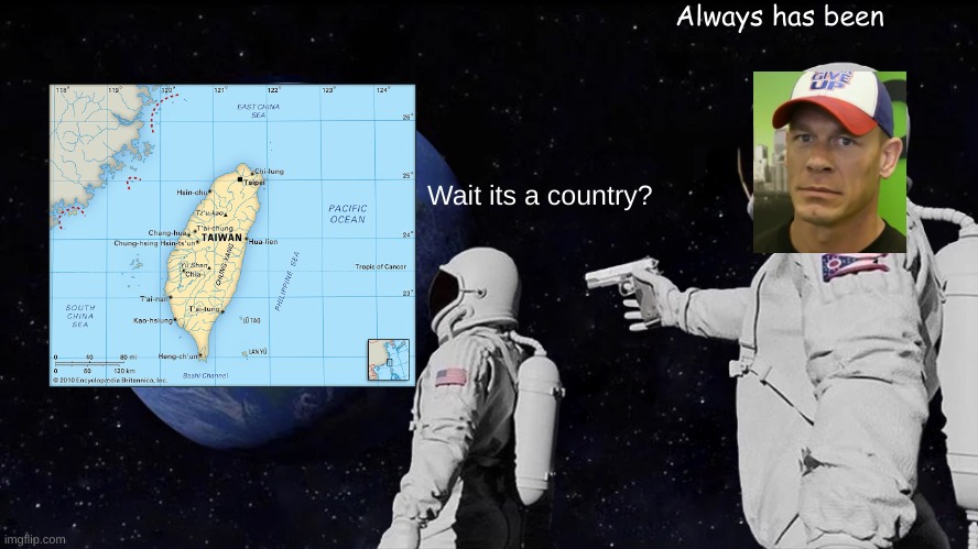 Always John | Always has been; Wait its a country? | image tagged in memes,always has been,fun,funny,taiwan,bruh | made w/ Imgflip meme maker