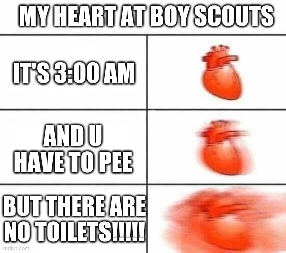welp at least I have extra pants | MY HEART AT BOY SCOUTS; IT'S 3:00 AM; AND U HAVE TO PEE; BUT THERE ARE NO TOILETS!!!!! | image tagged in my heart blank,oh no | made w/ Imgflip meme maker