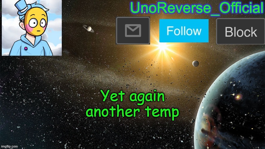 UnoReverse_Official's Space temp (made by: Le_Epic_Doggo) | Yet again another temp | image tagged in unoreverse_official's space temp made by le_epic_doggo | made w/ Imgflip meme maker