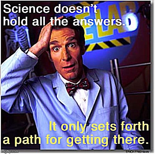 If you want science to hand you all the answers now, you’re doing it wrong. | image tagged in bill nye science doesn t hold all the answers,science,facts,logic,philosophy,skeptical | made w/ Imgflip meme maker