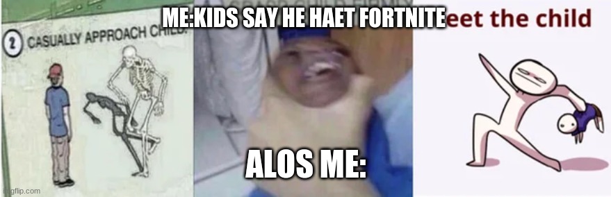 yeet | ME:KIDS SAY HE HAET FORTNITE; ALOS ME: | image tagged in casually approach child grasp child firmly yeet the child | made w/ Imgflip meme maker