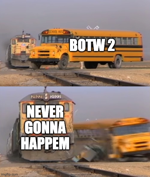 A train hitting a school bus |  BOTW 2; NEVER GONNA HAPPEM | image tagged in a train hitting a school bus | made w/ Imgflip meme maker