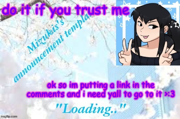UwU" DONT SAY ANYTHING IF YOU ALREADY SAW IT | do it if you trust me; ok so im putting a link in the comments and i need yall to go to it >:3 | image tagged in mizuki's template | made w/ Imgflip meme maker