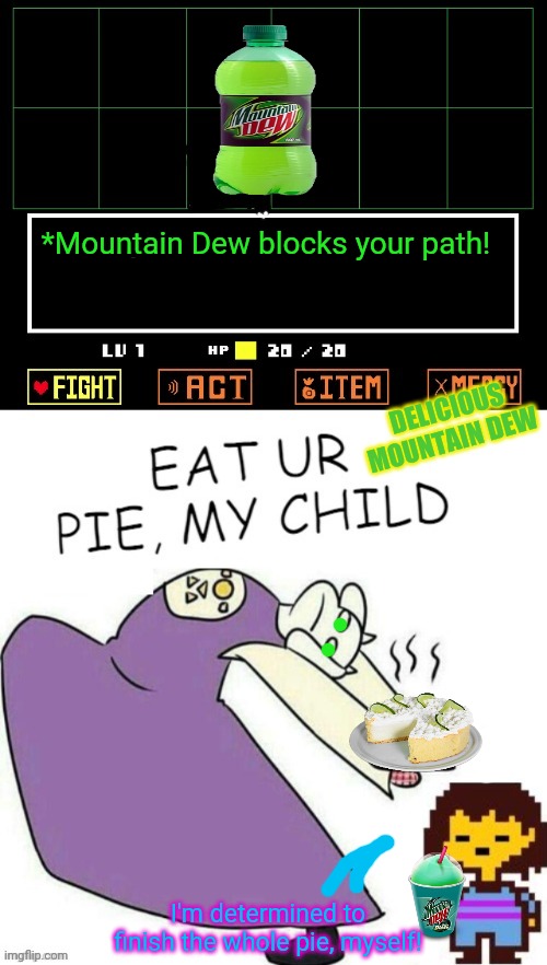 Toriel's best new pie! | *Mountain Dew blocks your path! DELICIOUS MOUNTAIN DEW I'm determined to finish the whole pie, myself! | image tagged in toriel makes pies,mountain dew,drink dew everyday,undertale - toriel,pie,snacks | made w/ Imgflip meme maker