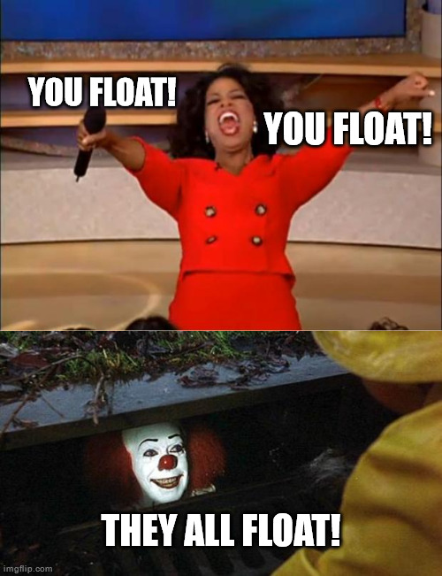 YOU FLOAT! YOU FLOAT! THEY ALL FLOAT! | image tagged in memes,oprah you get a,pennywise | made w/ Imgflip meme maker