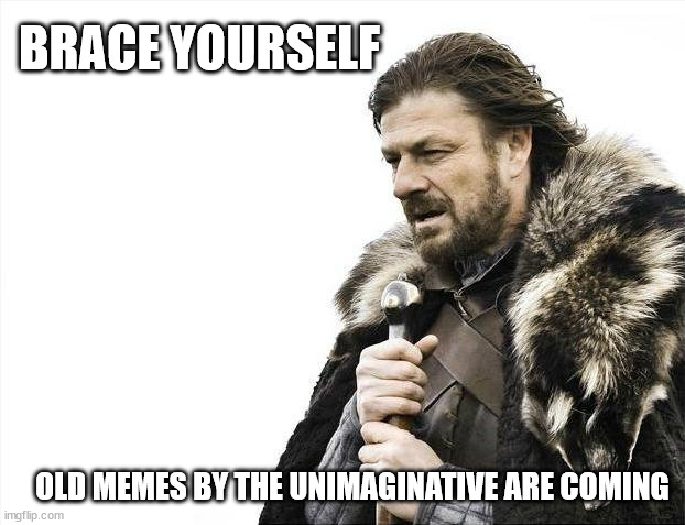 Brace Yourselves X is Coming Meme | BRACE YOURSELF OLD MEMES BY THE UNIMAGINATIVE ARE COMING | image tagged in memes,brace yourselves x is coming | made w/ Imgflip meme maker