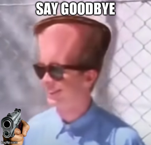 SAY GOODBYE | made w/ Imgflip meme maker