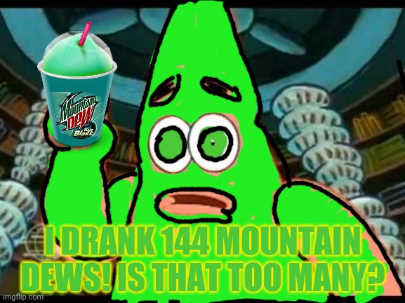 You like mountain dew, don't you Patrick? | I DRANK 144 MOUNTAIN DEWS! IS THAT TOO MANY? | image tagged in memes,patrick says,patrick star,spongebob,mountain dew | made w/ Imgflip meme maker