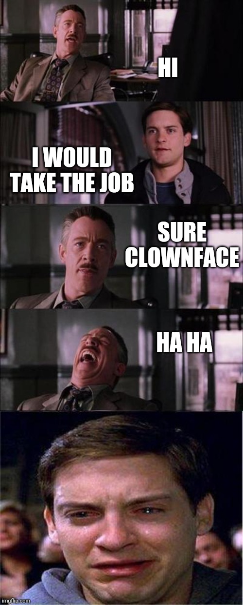 Peter Parker Cry | HI; I WOULD TAKE THE JOB; SURE CLOWNFACE; HA HA | image tagged in memes,peter parker cry | made w/ Imgflip meme maker